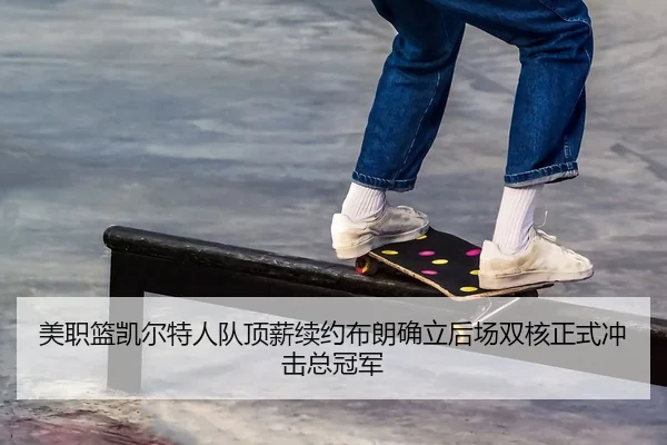 美职篮凯尔特人队顶薪续约布朗确立后场双核正式冲击总冠军